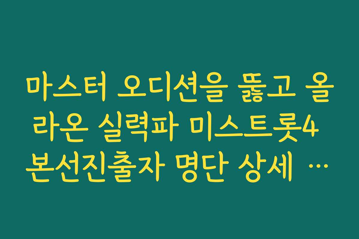 마스터 오디션을 뚫고 올라온 실력파 미스트롯4 본선진출자 명단 상세 분석 리포트