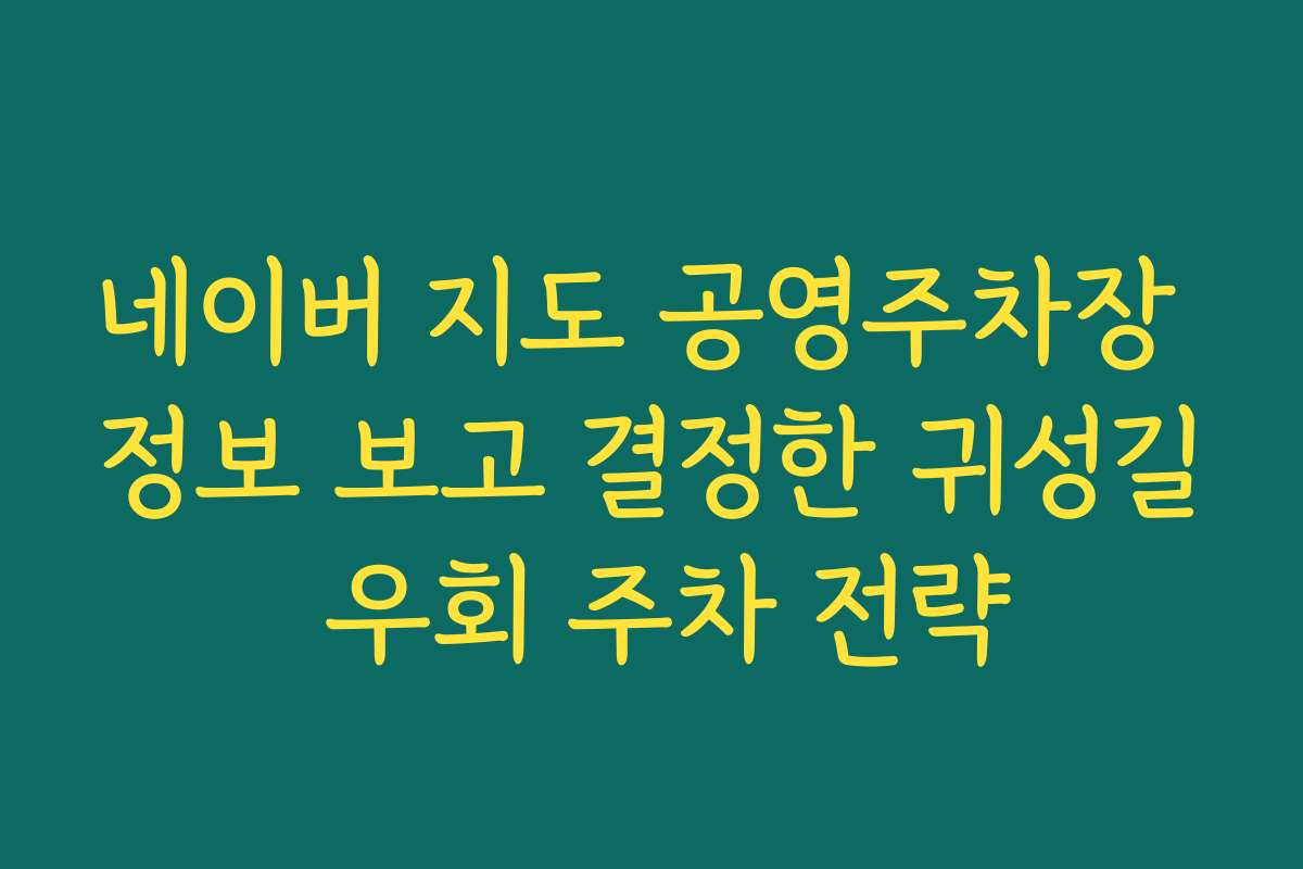 네이버 지도 공영주차장 정보 보고 결정한 귀성길 우회 주차 전략
