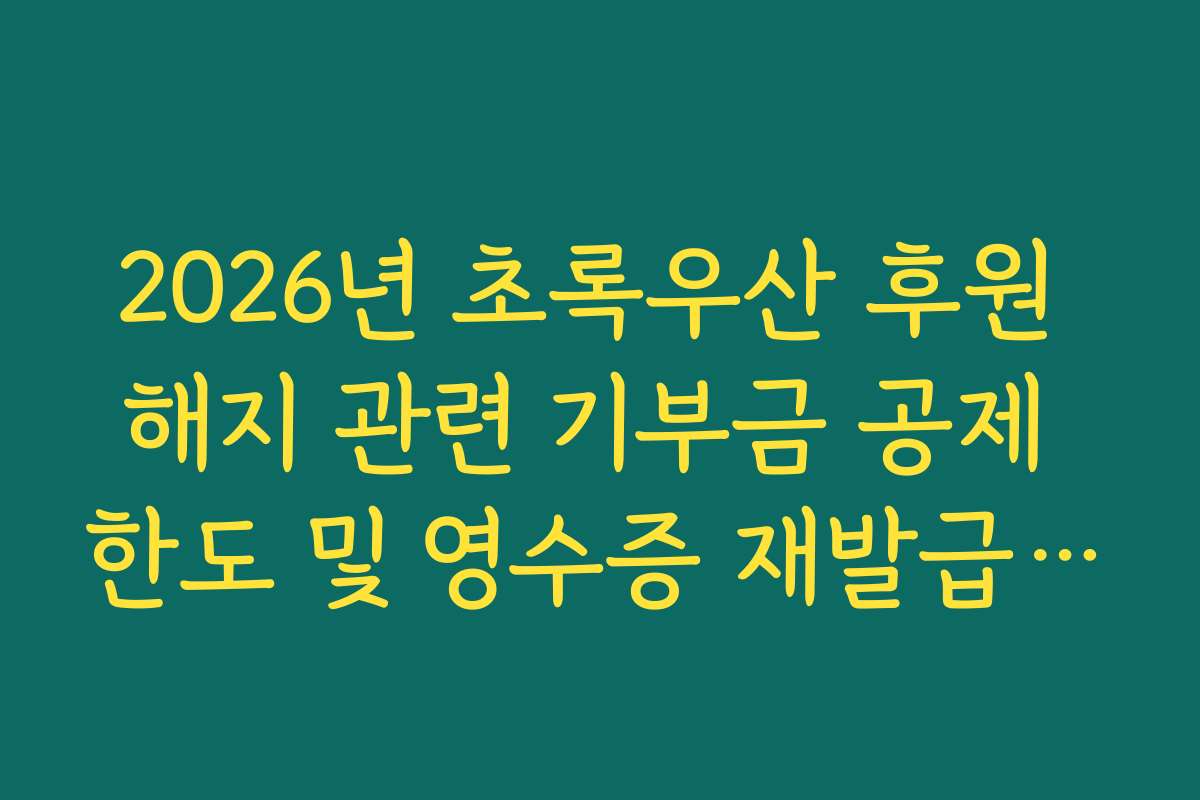 2026년 초록우산 후원 해지 관련 기부금 공제 한도 및 영수증 재발급 주기