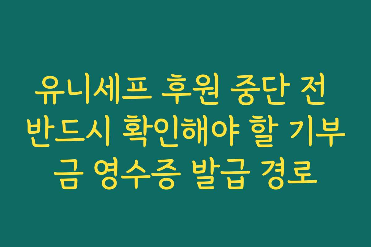 유니세프 후원 중단 전 반드시 확인해야 할 기부금 영수증 발급 경로
