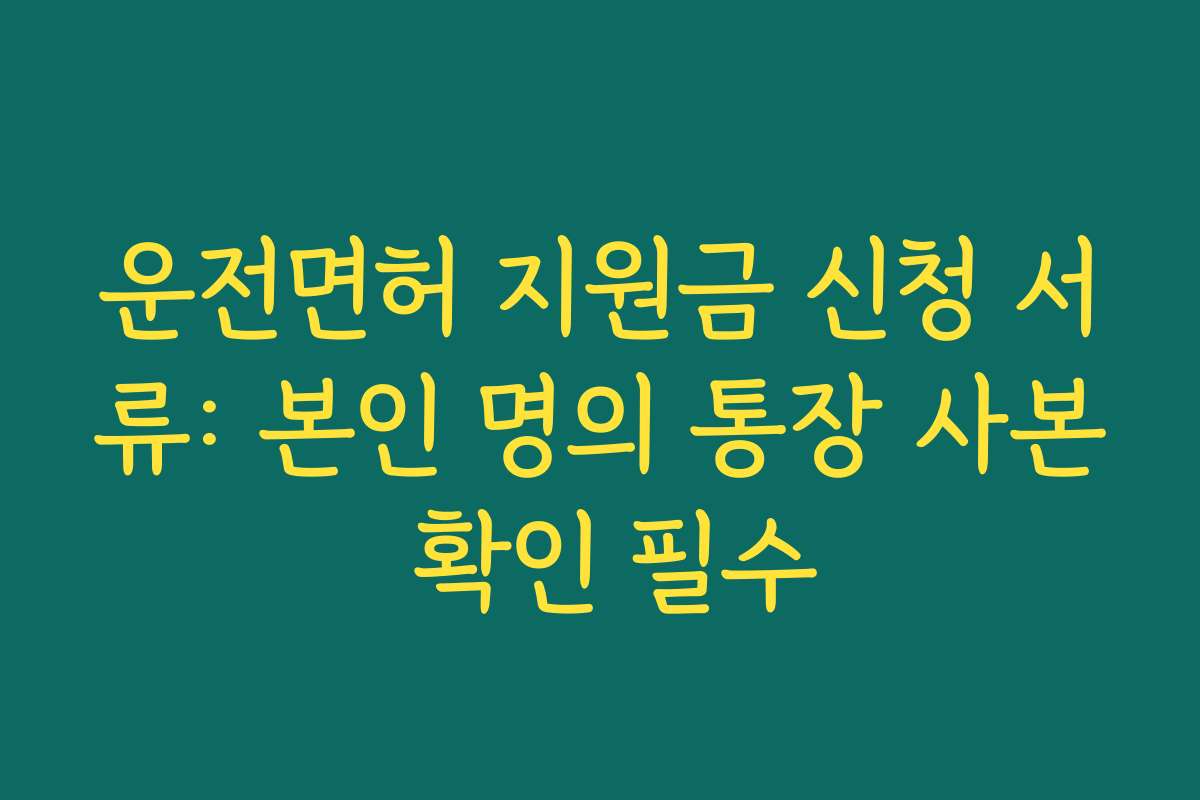 운전면허 지원금 신청 서류: 본인 명의 통장 사본 확인 필수