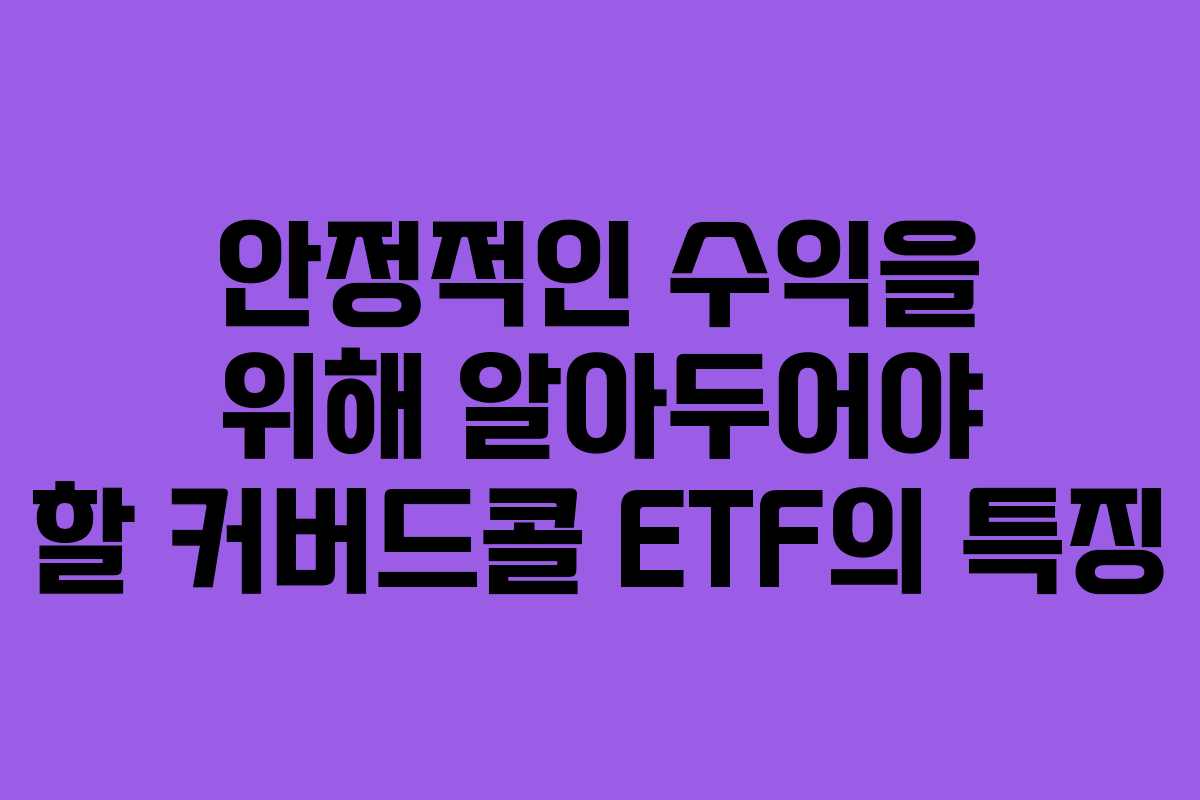 안정적인 수익을 위해 알아두어야 할 커버드콜 ETF의 특징