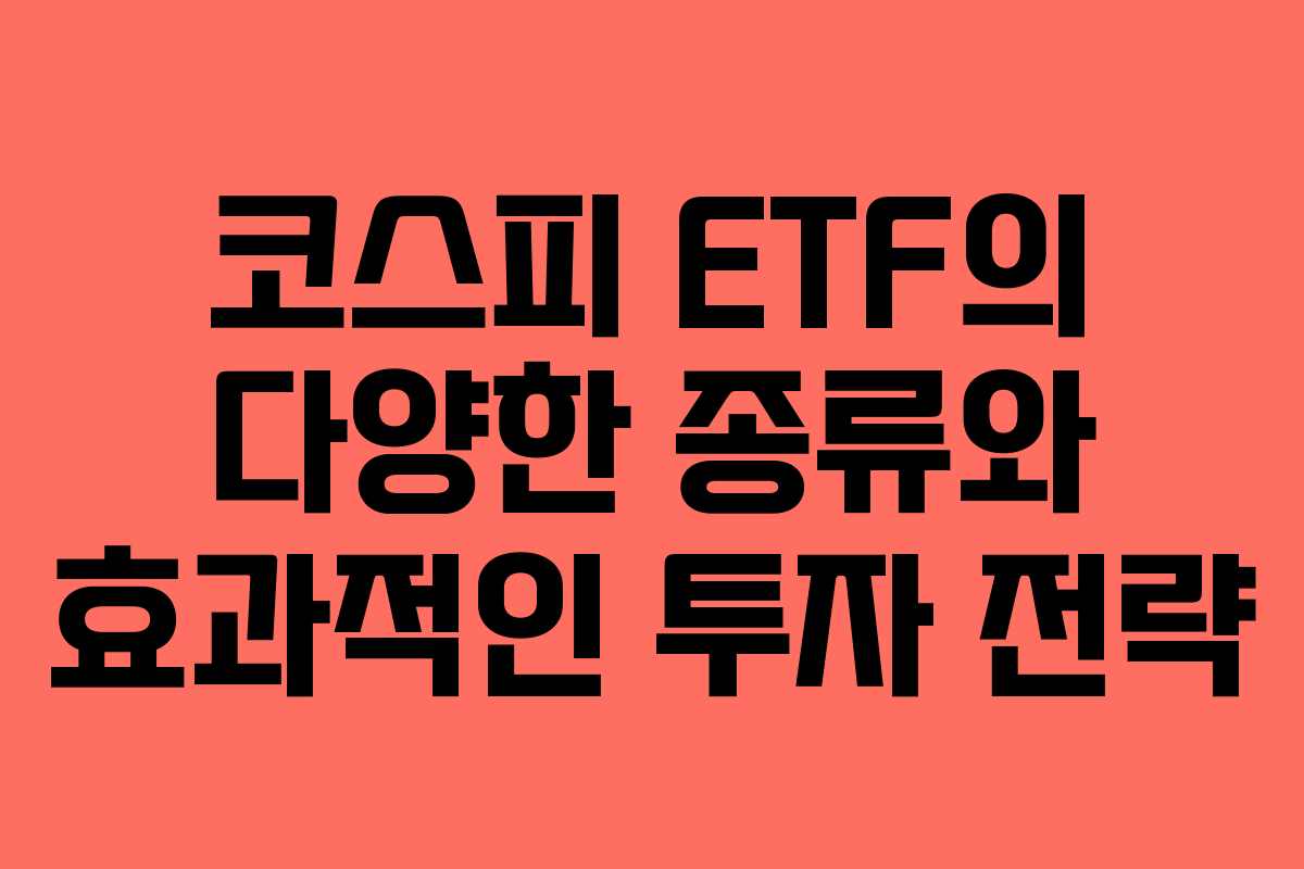 코스피 ETF의 다양한 종류와 효과적인 투자 전략
