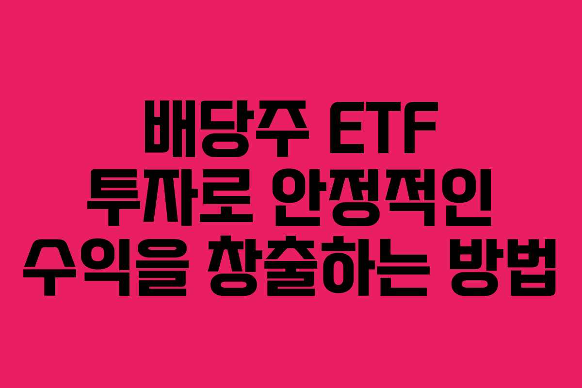 배당주 ETF 투자로 안정적인 수익을 창출하는 방법