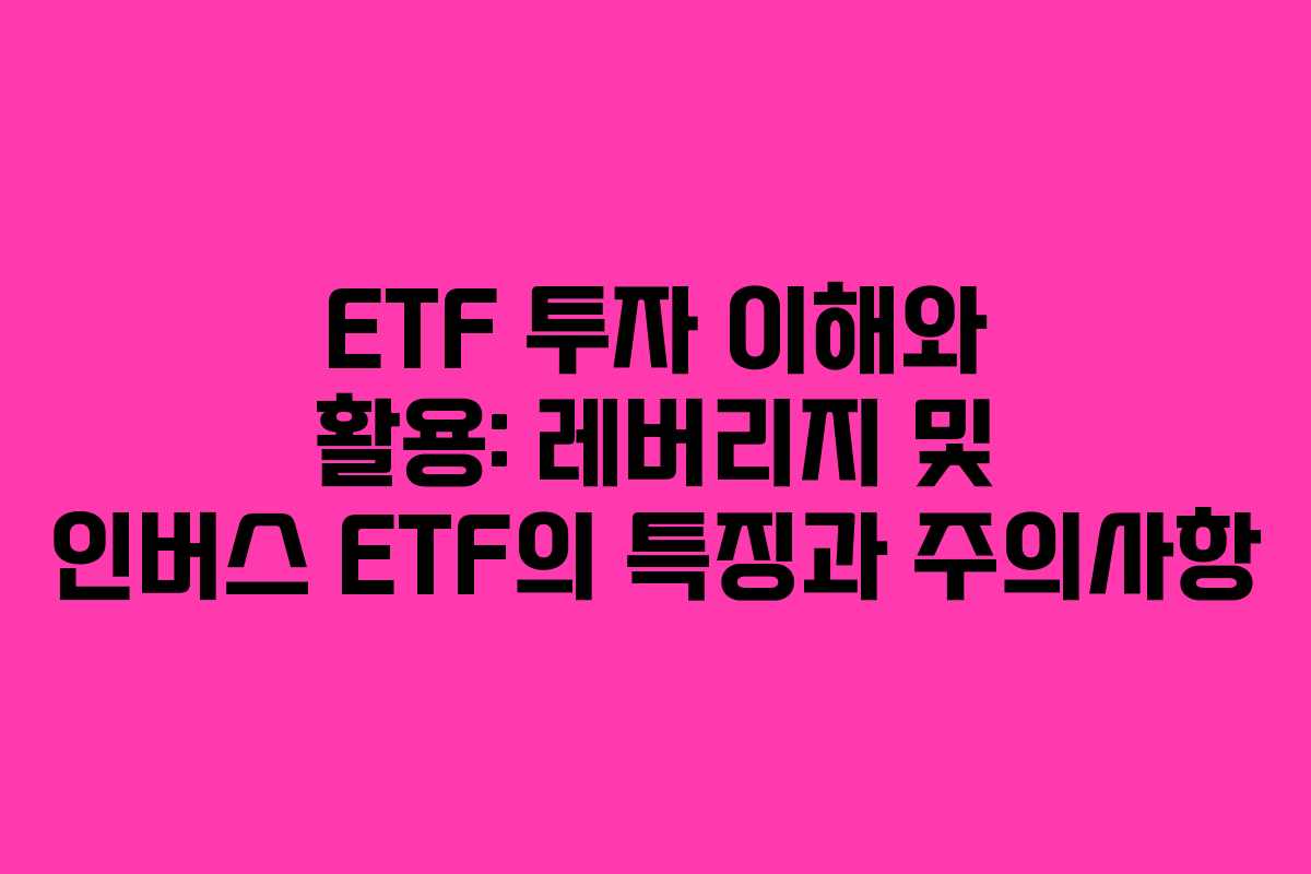 ETF 투자 이해와 활용: 레버리지 및 인버스 ETF의 특징과 주의사항