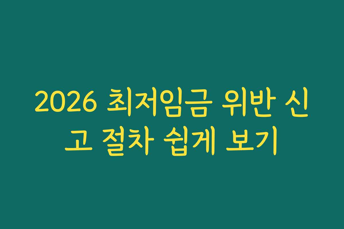 2026 최저임금 위반 신고 절차 쉽게 보기