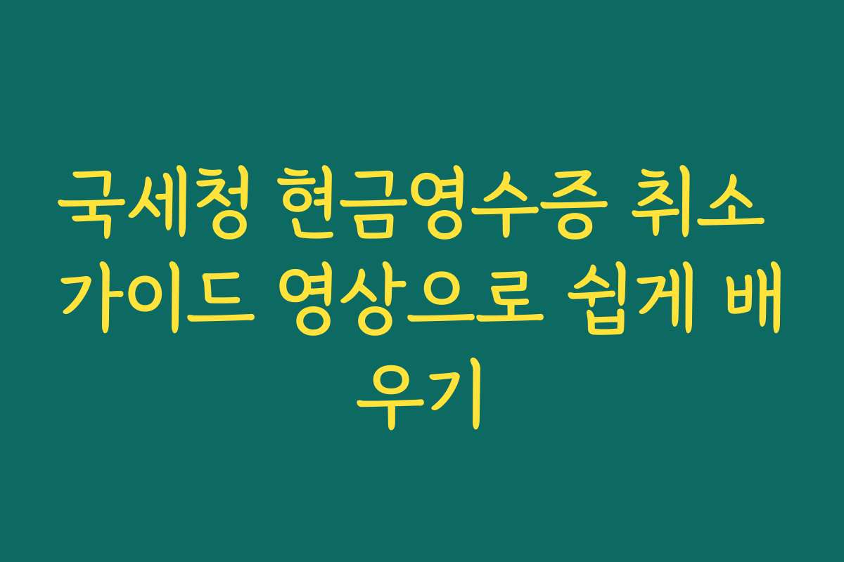 국세청 현금영수증 취소 가이드 영상으로 쉽게 배우기