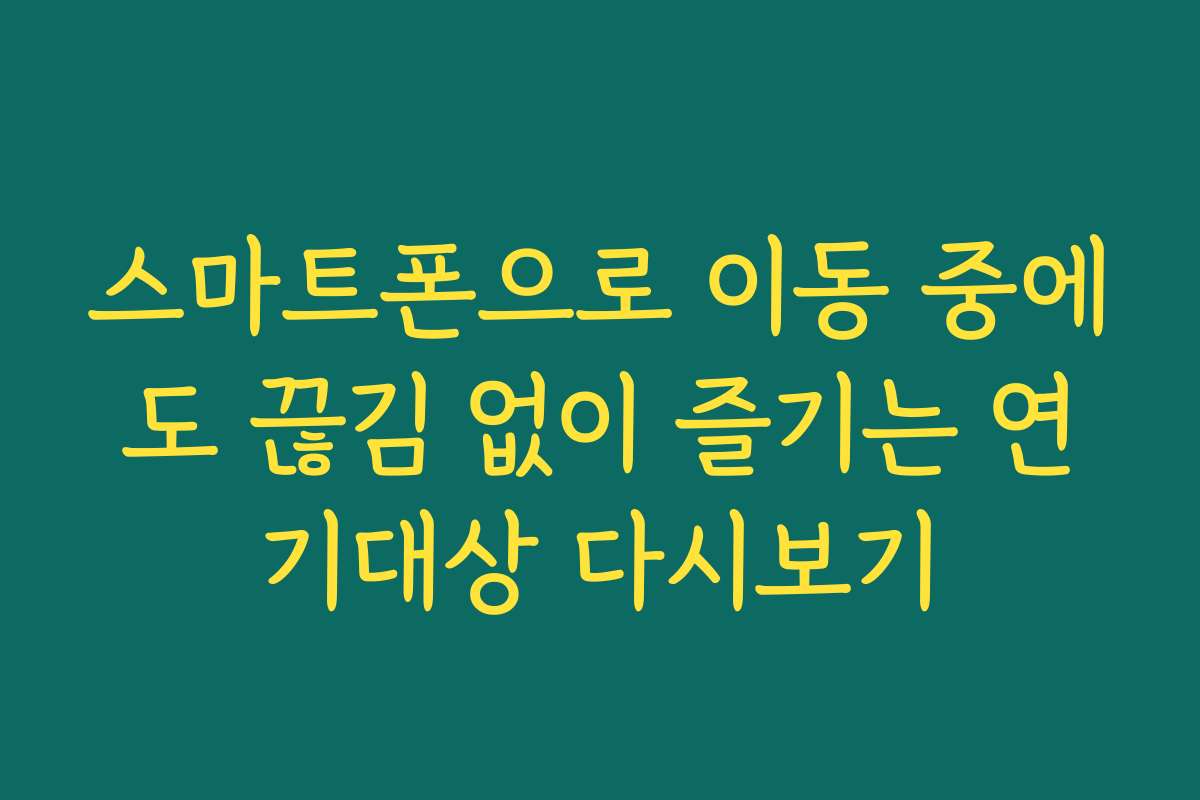 스마트폰으로 이동 중에도 끊김 없이 즐기는 연기대상 다시보기