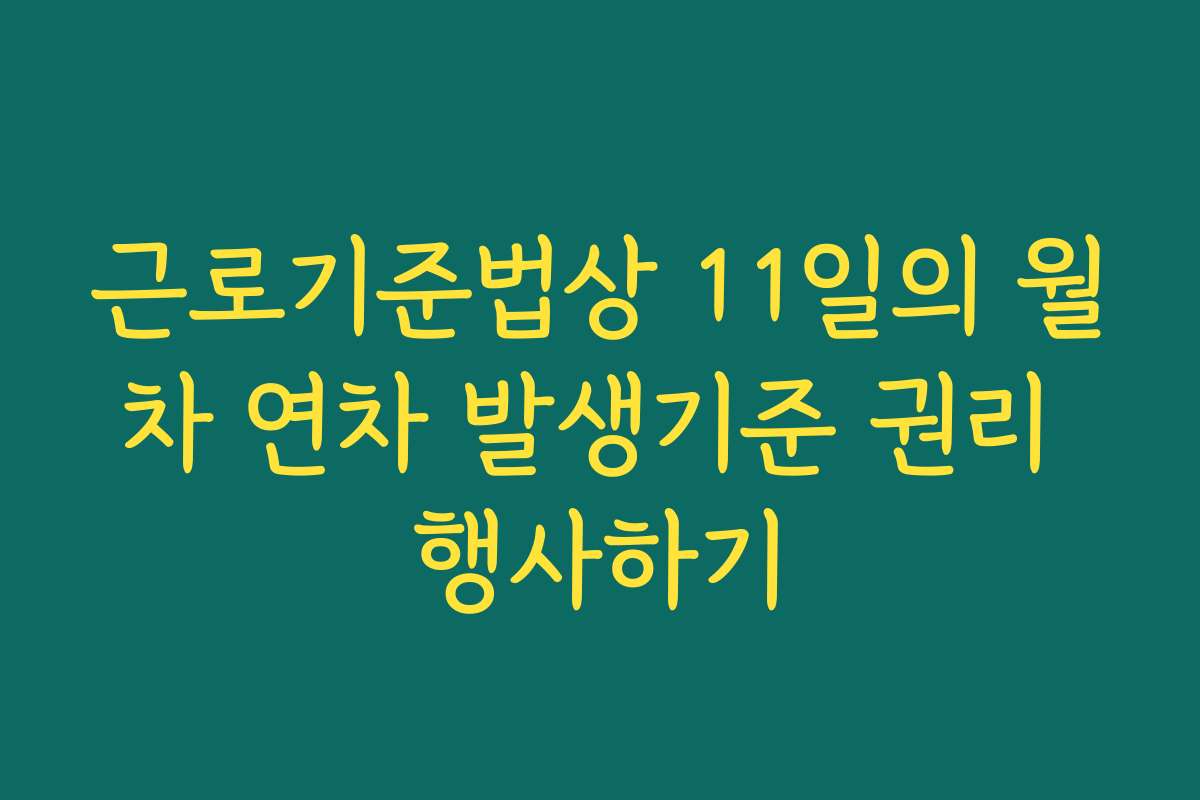 근로기준법상 11일의 월차 연차 발생기준 권리 행사하기