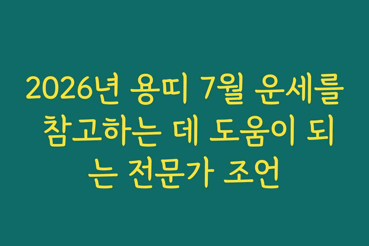 2026년 용띠 7월 운세를 참고하는 데 도움이 되는 전문가 조언
