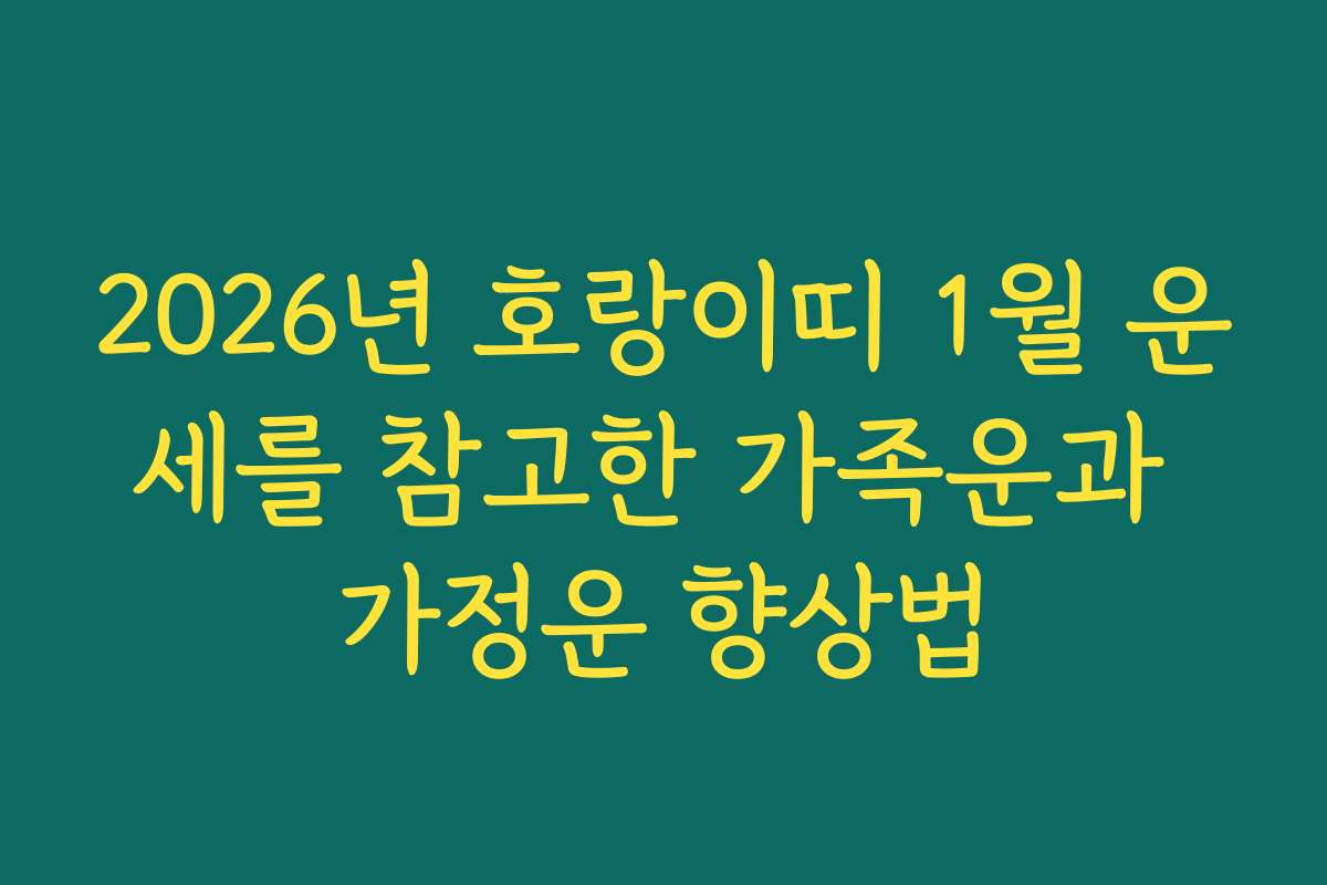 2026년 호랑이띠 1월 운세를 참고한 가족운과 가정운 향상법