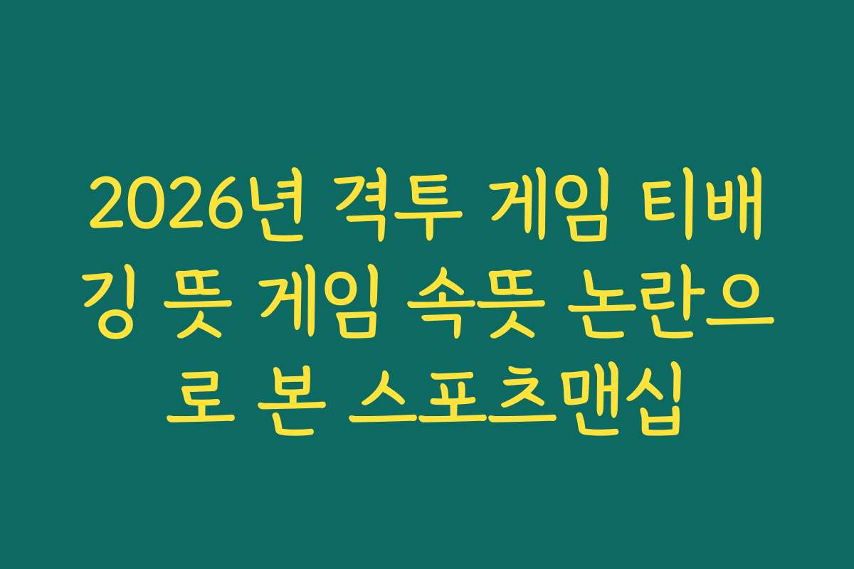 2026년 격투 게임 티배깅 뜻 게임 속뜻 논란으로 본 스포츠맨십