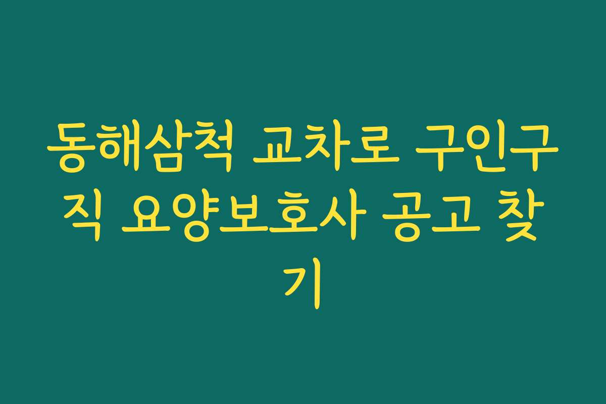 동해삼척 교차로 구인구직 요양보호사 공고 찾기