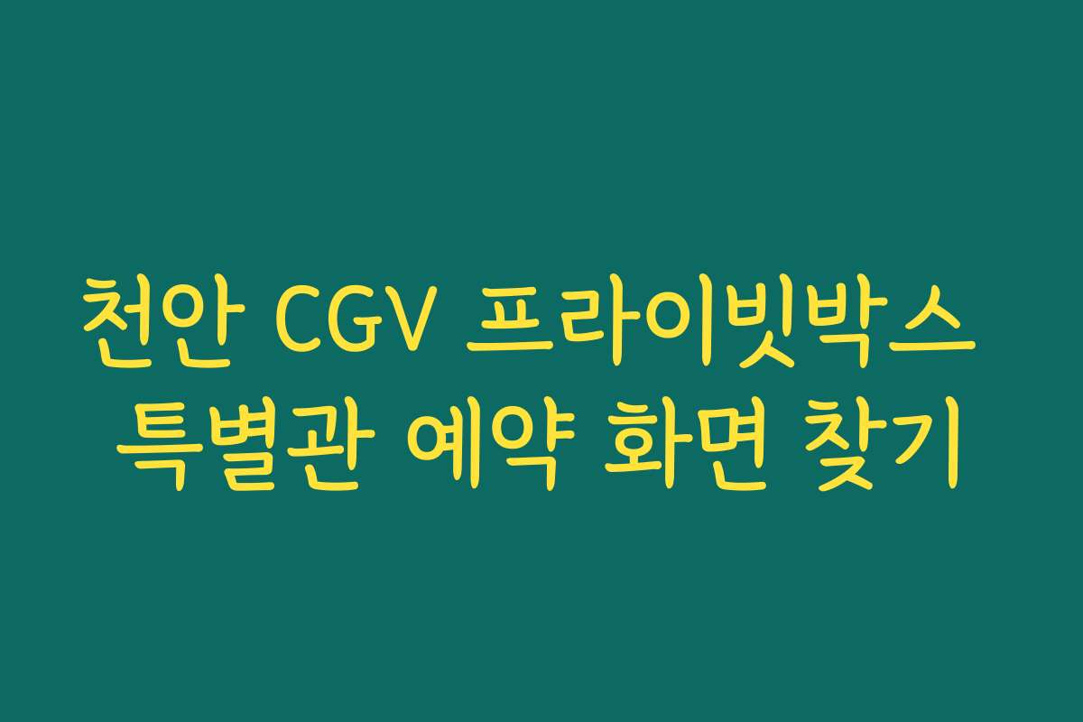 천안 CGV 프라이빗박스 특별관 예약 화면 찾기