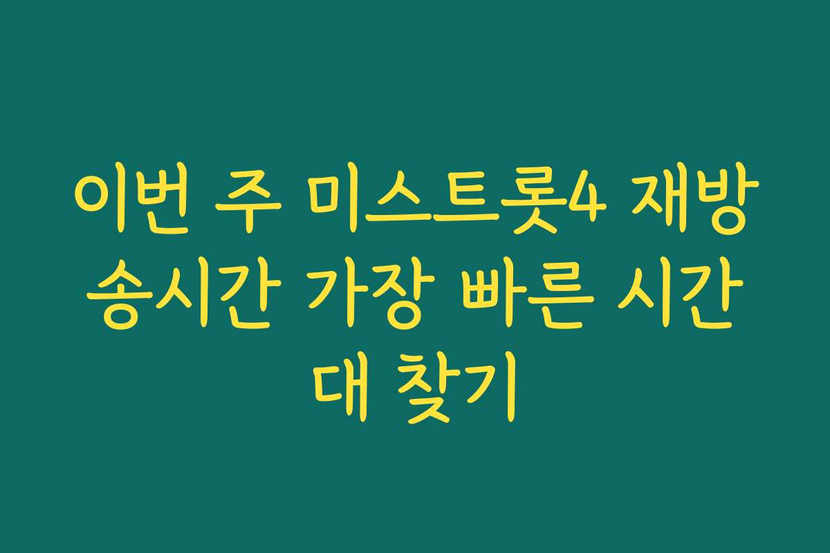 이번 주 미스트롯4 재방송시간 가장 빠른 시간대 찾기
