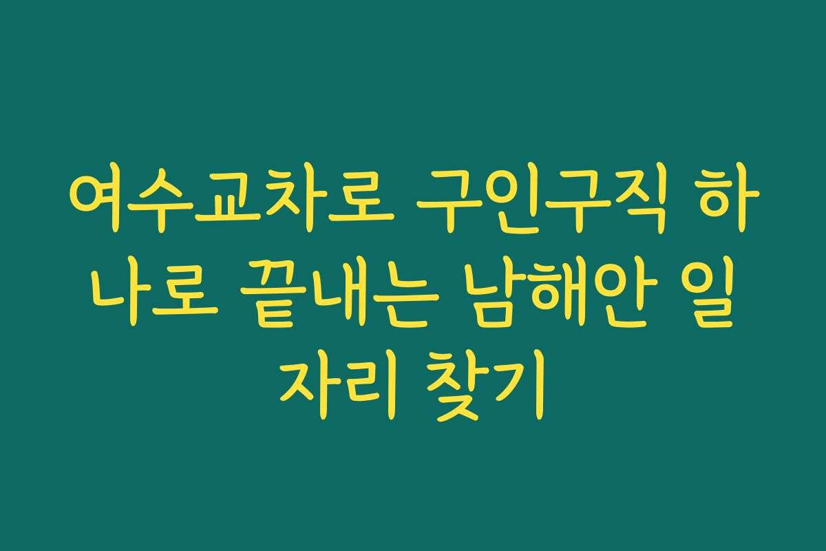 여수교차로 구인구직 하나로 끝내는 남해안 일자리 찾기