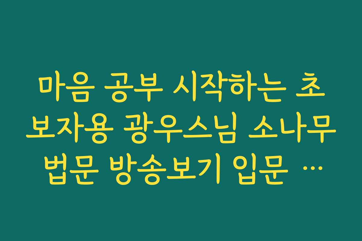 마음 공부 시작하는 초보자용 광우스님 소나무 법문 방송보기 입문 영상