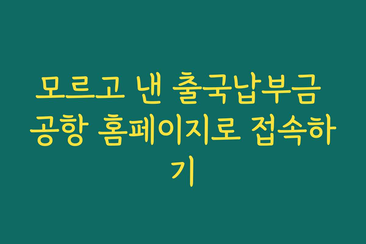 모르고 낸 출국납부금 공항 홈페이지로 접속하기
