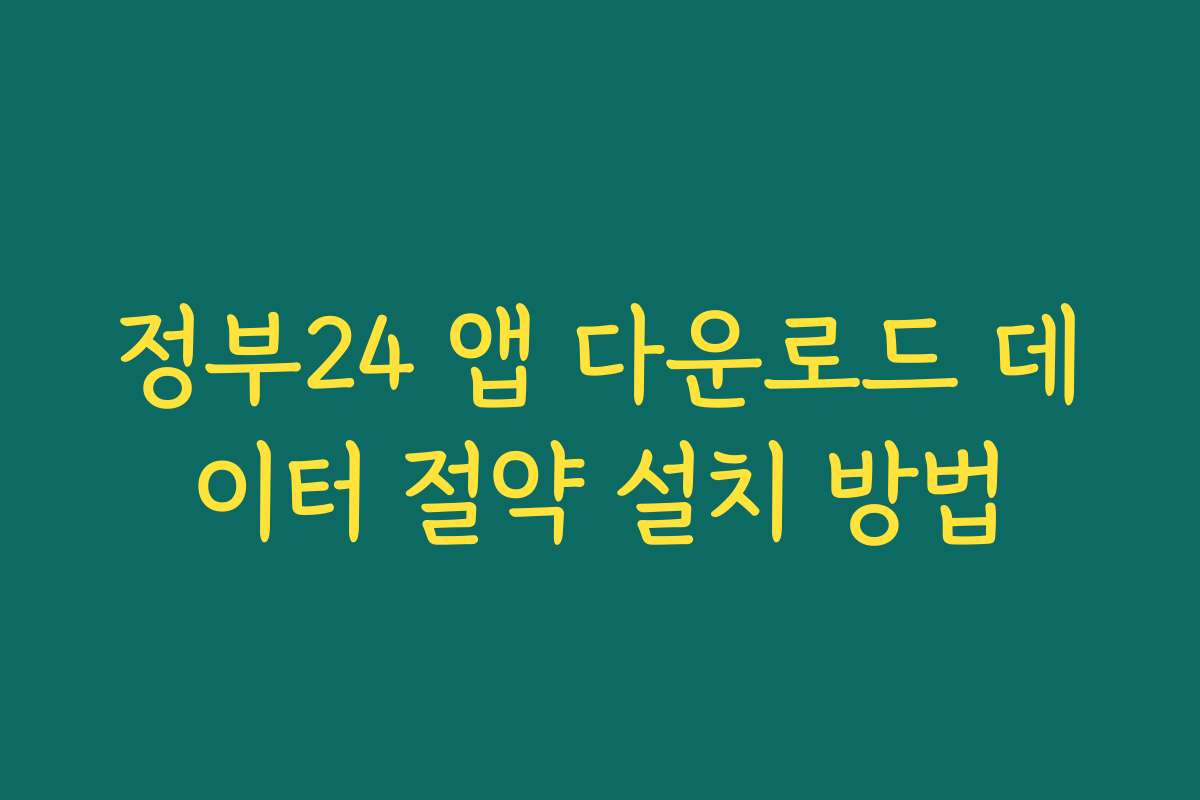 정부24 앱 다운로드 데이터 절약 설치 방법