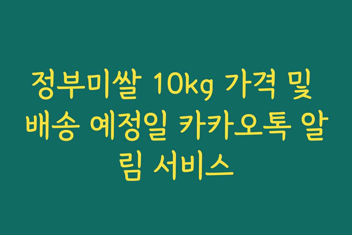 정부미쌀 10kg 가격 및 배송 예정일 카카오톡 알림 서비스