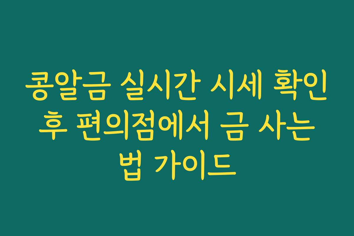 콩알금 실시간 시세 확인 후 편의점에서 금 사는 법 가이드
