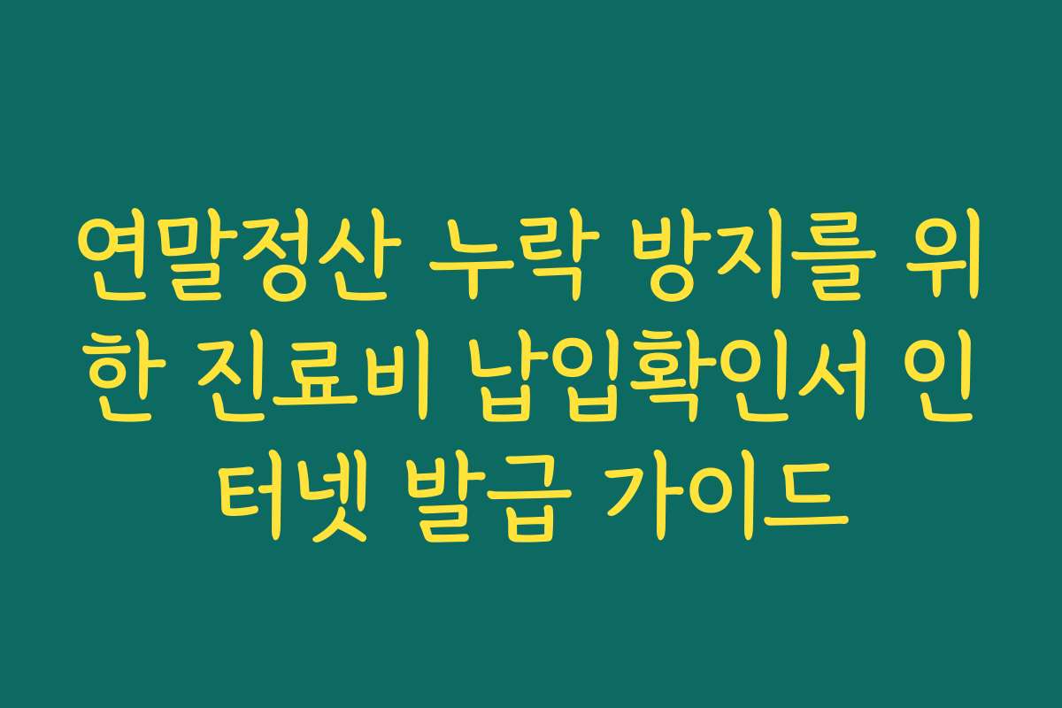 연말정산 누락 방지를 위한 진료비 납입확인서 인터넷 발급 가이드