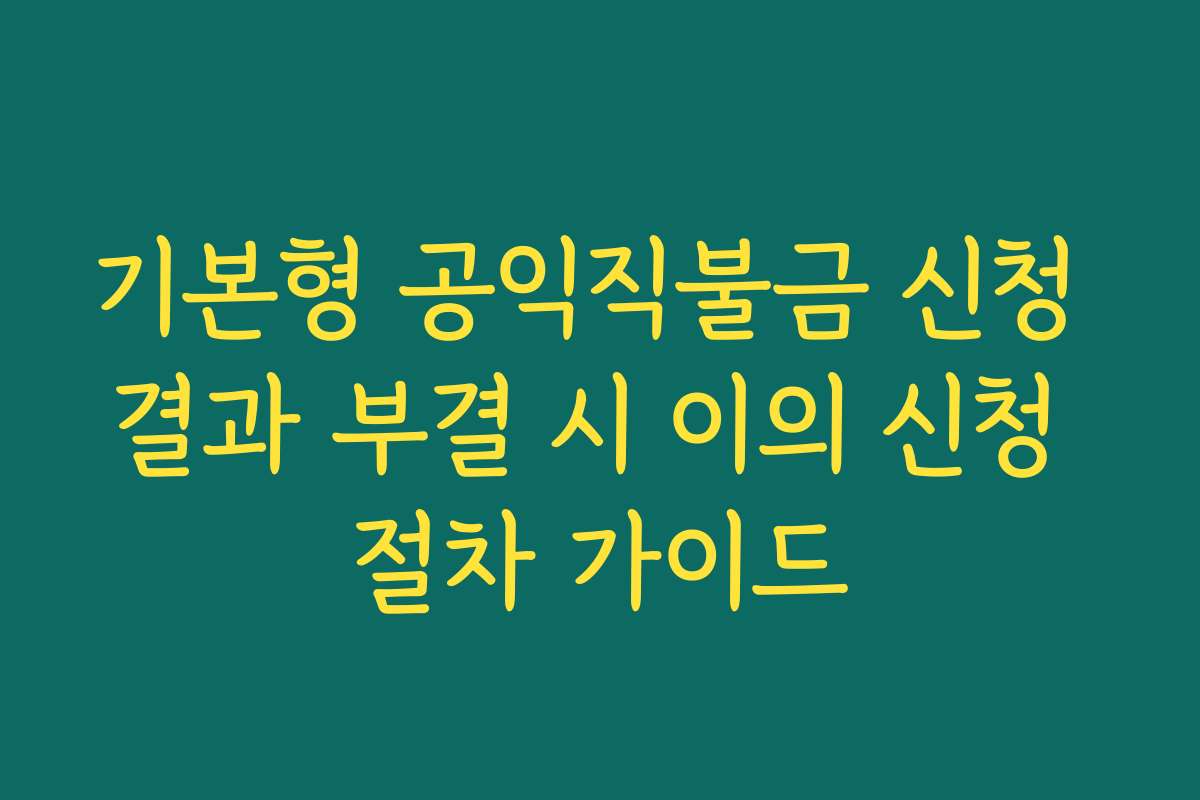 기본형 공익직불금 신청 결과 부결 시 이의 신청 절차 가이드