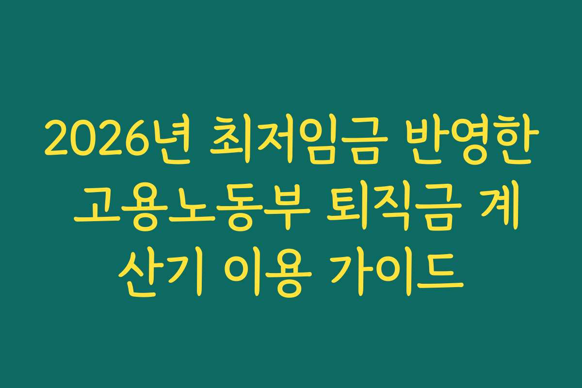 2026년 최저임금 반영한 고용노동부 퇴직금 계산기 이용 가이드