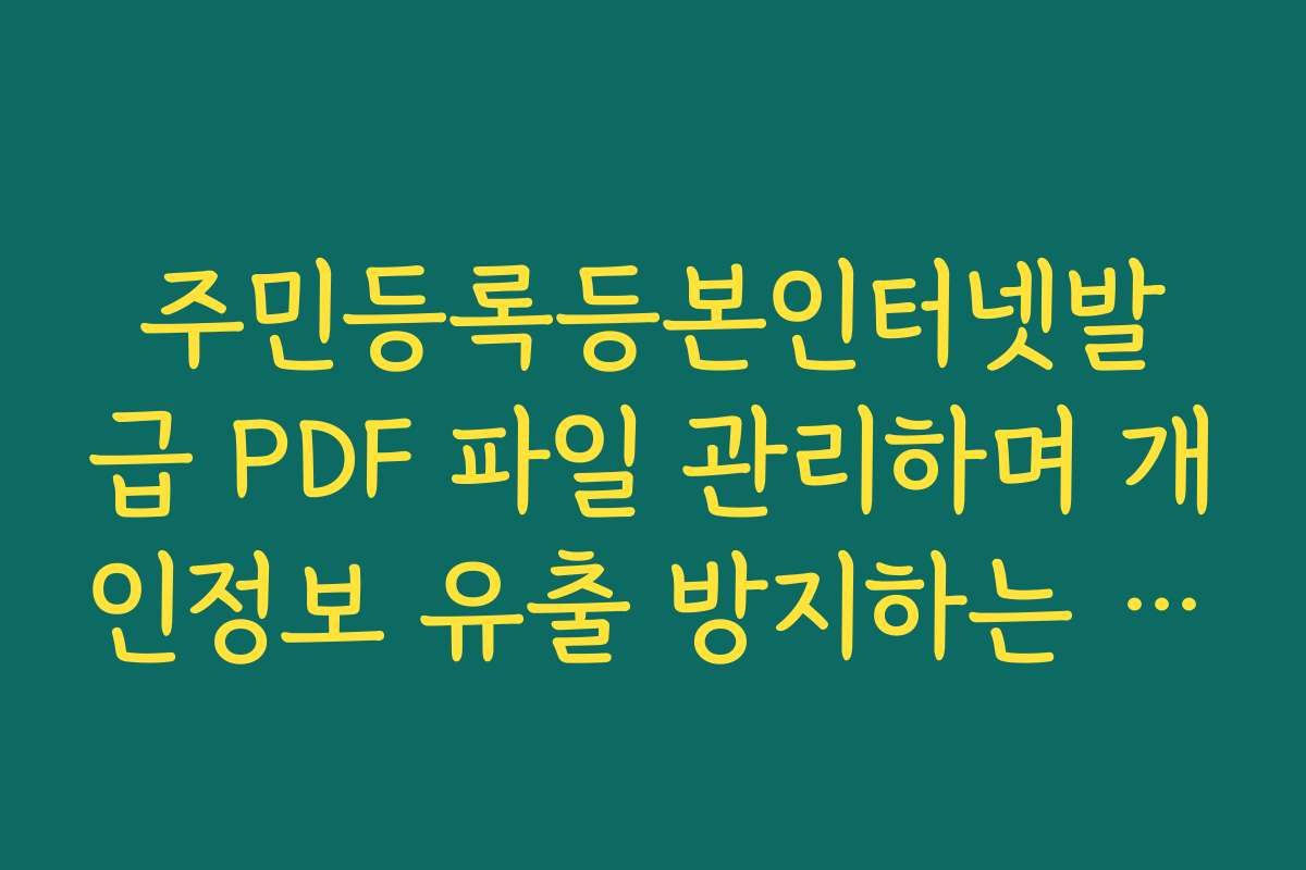 주민등록등본인터넷발급 PDF 파일 관리하며 개인정보 유출 방지하는 습관