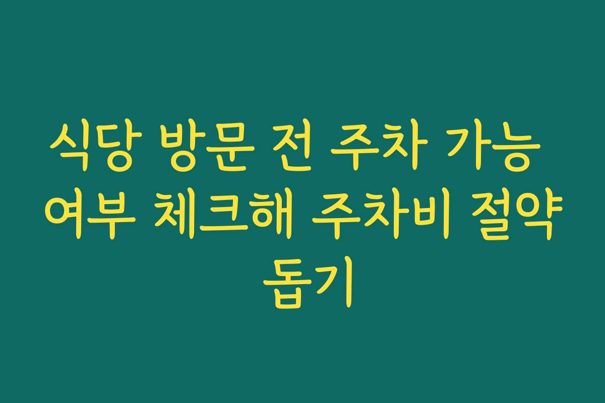 식당 방문 전 주차 가능 여부 체크해 주차비 절약 돕기