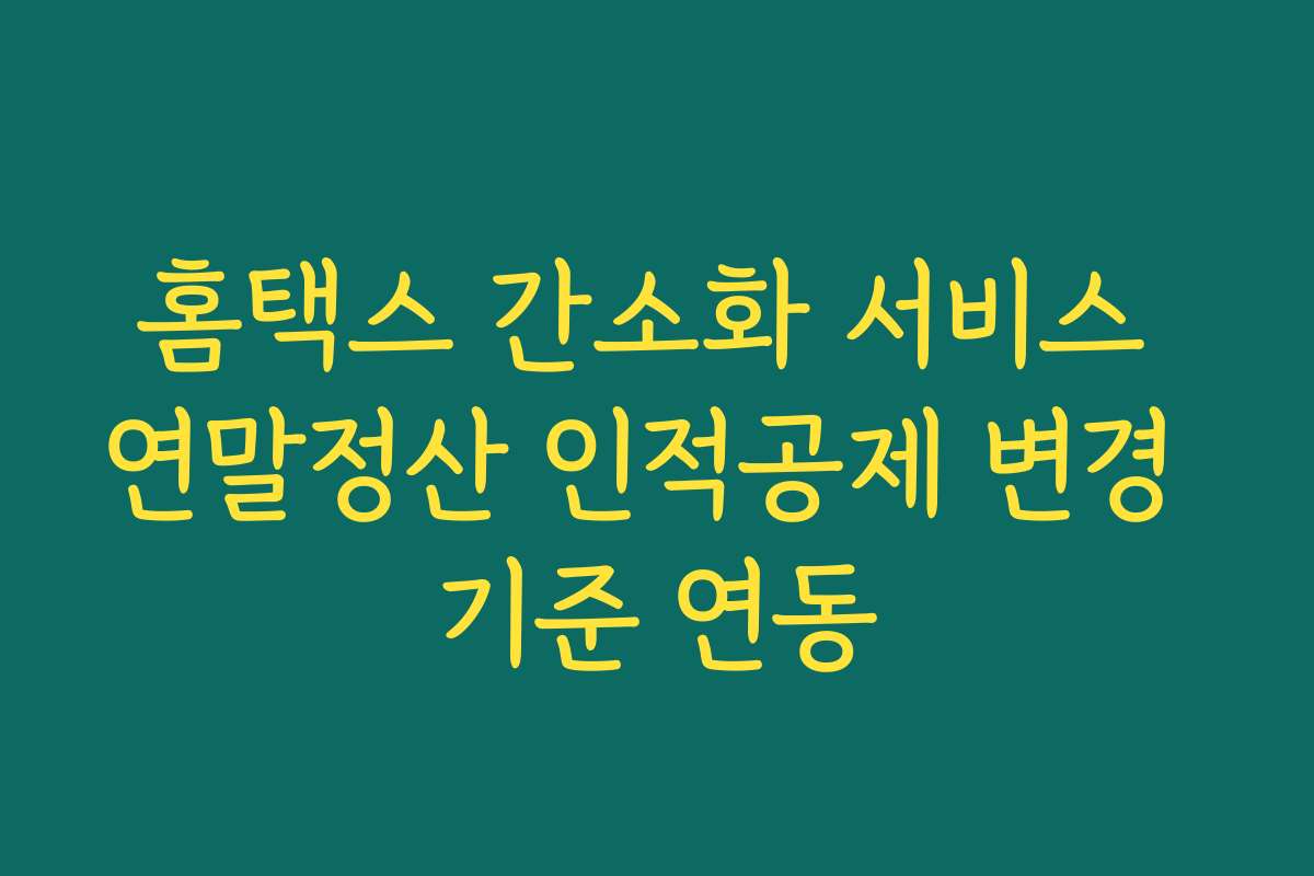 홈택스 간소화 서비스 연말정산 인적공제 변경 기준 연동
