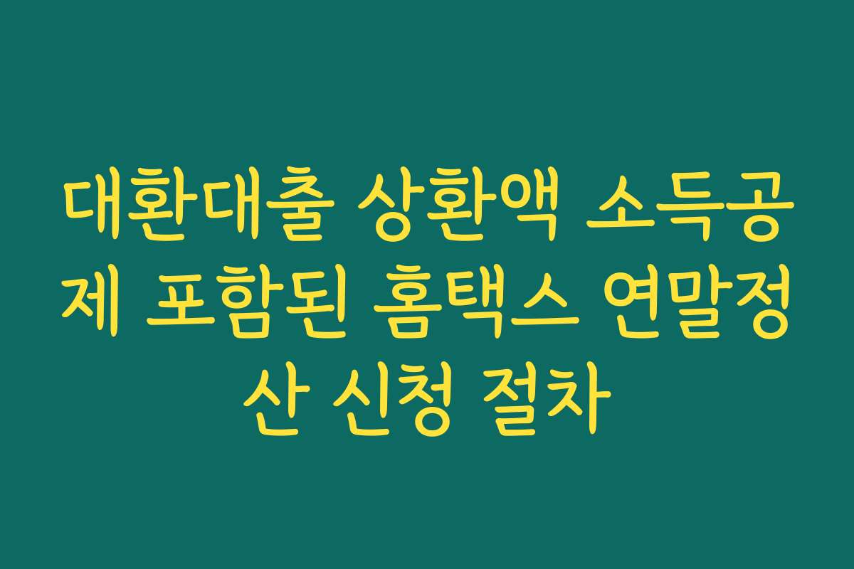 대환대출 상환액 소득공제 포함된 홈택스 연말정산 신청 절차
