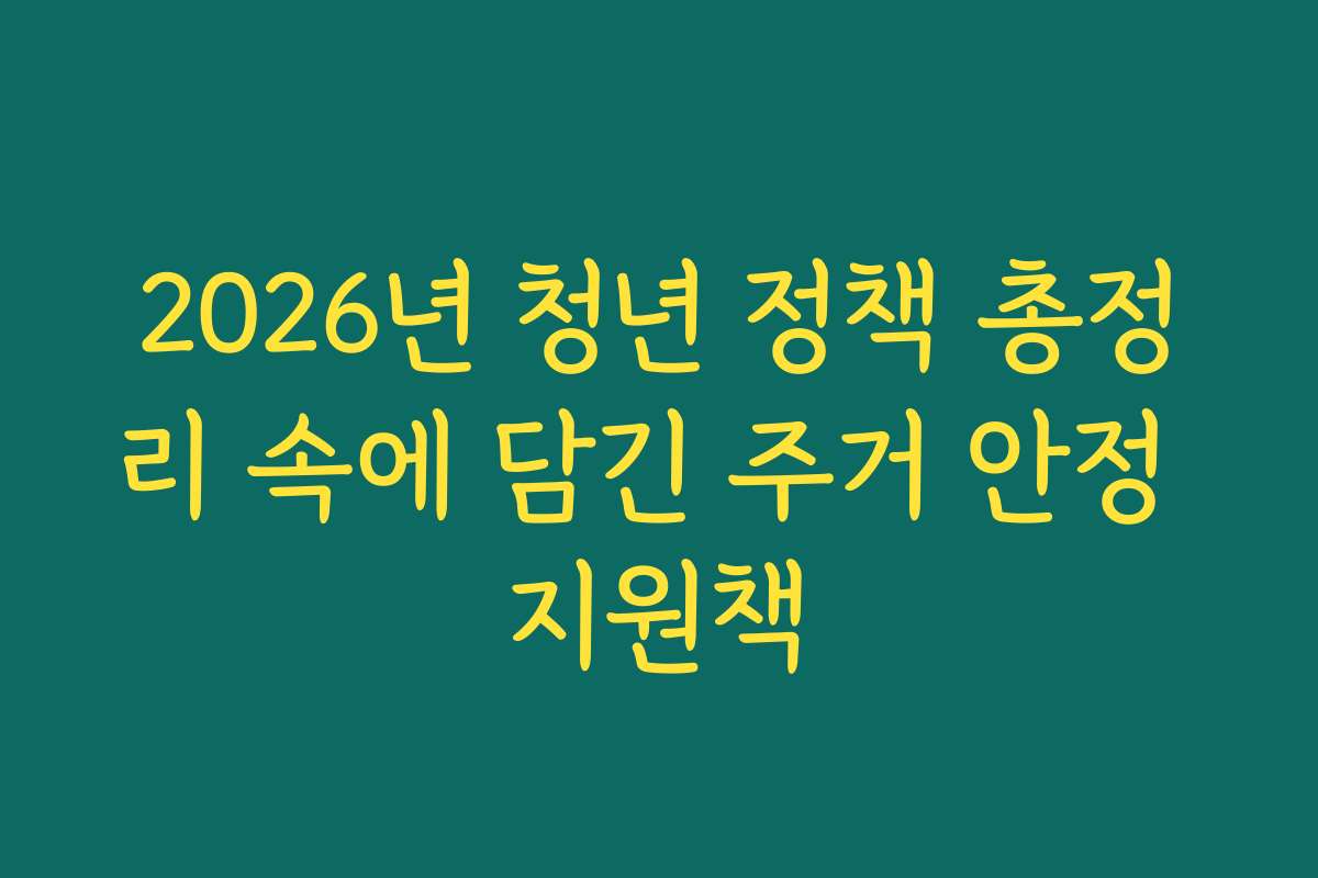 2026년 청년 정책 총정리 속에 담긴 주거 안정 지원책