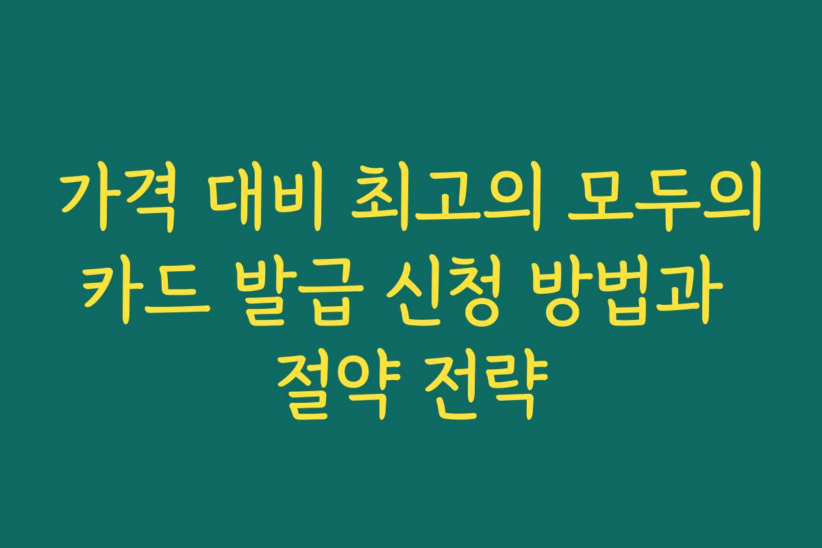 가격 대비 최고의 모두의카드 발급 신청 방법과 절약 전략
