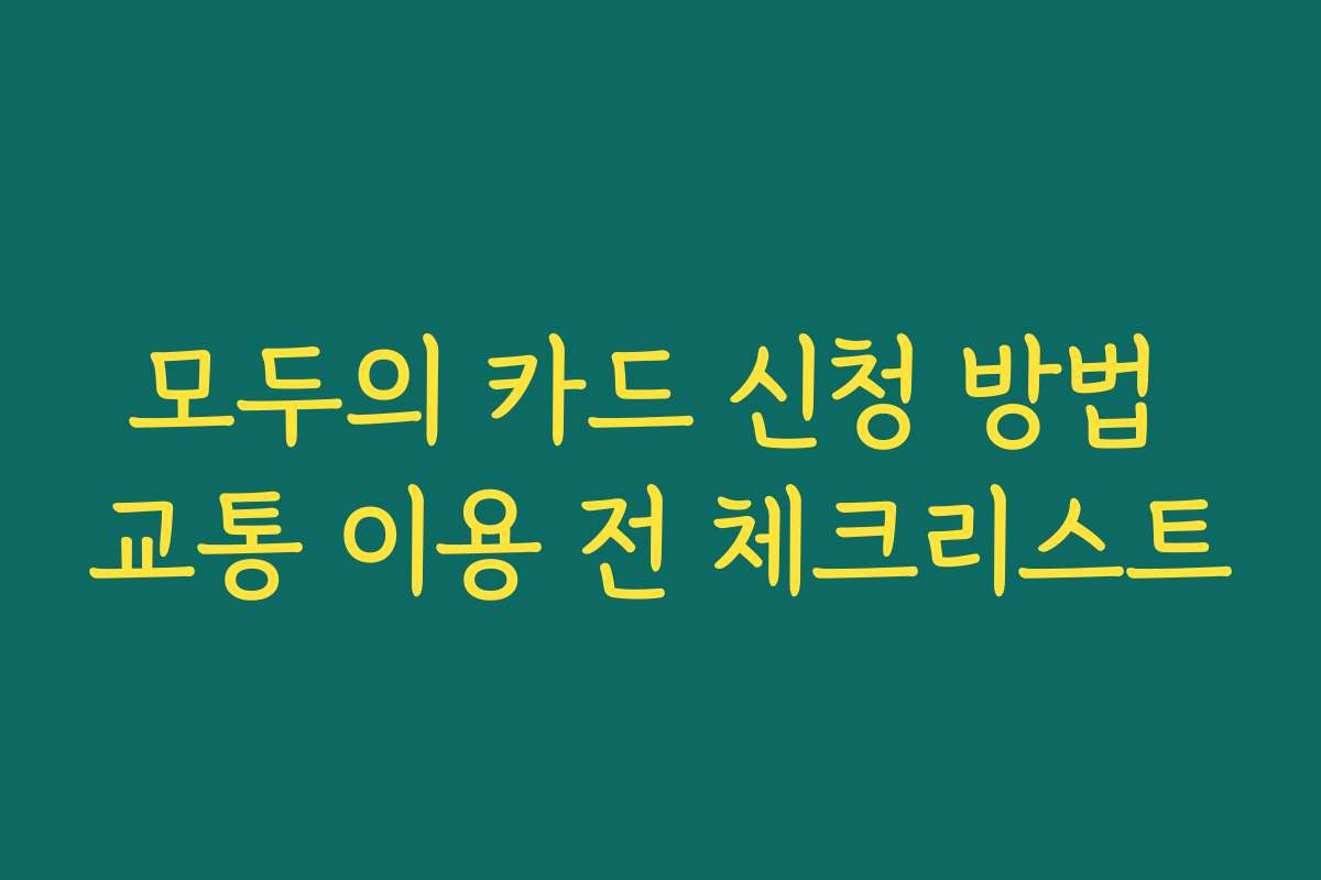 모두의 카드 신청 방법 교통 이용 전 체크리스트
