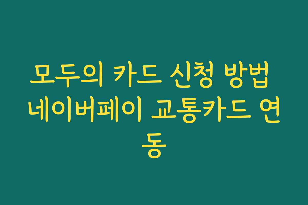 모두의 카드 신청 방법 네이버페이 교통카드 연동
