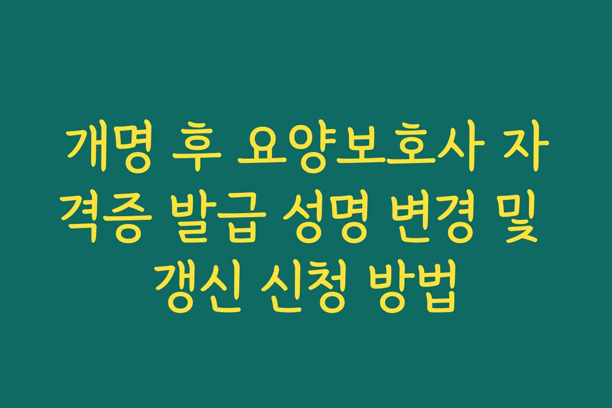 개명 후 요양보호사 자격증 발급 성명 변경 및 갱신 신청 방법