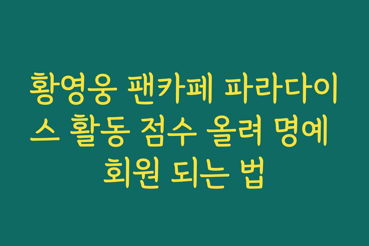 황영웅 팬카페 파라다이스 활동 점수 올려 명예 회원 되는 법