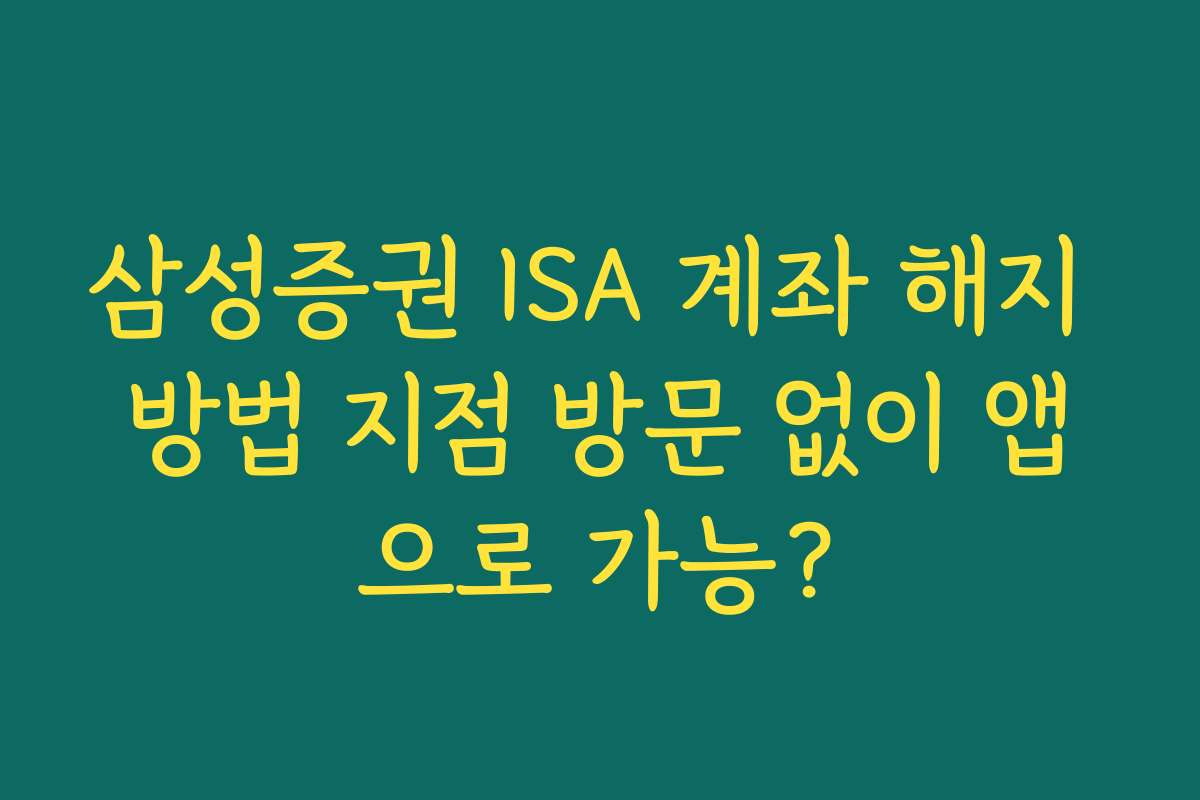 삼성증권 ISA 계좌 해지 방법 지점 방문 없이 앱으로 가능?
