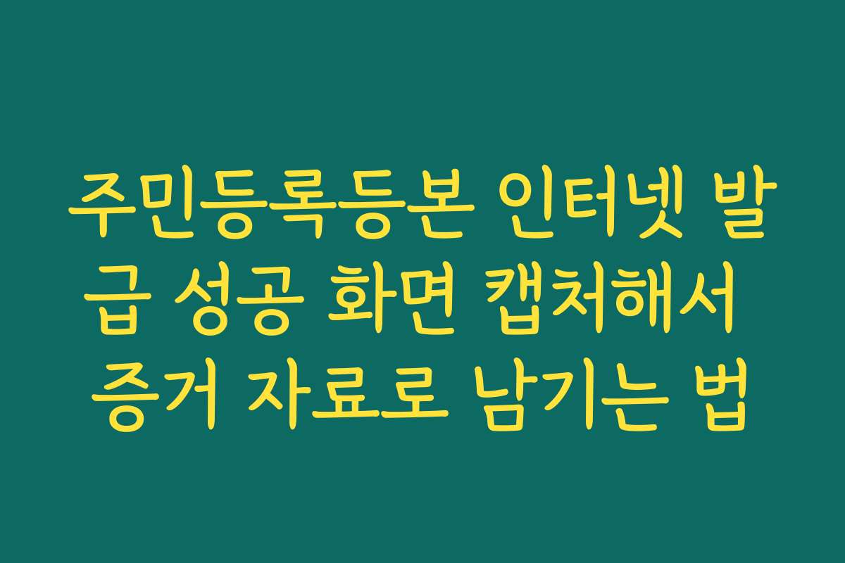 주민등록등본 인터넷 발급 성공 화면 캡처해서 증거 자료로 남기는 법