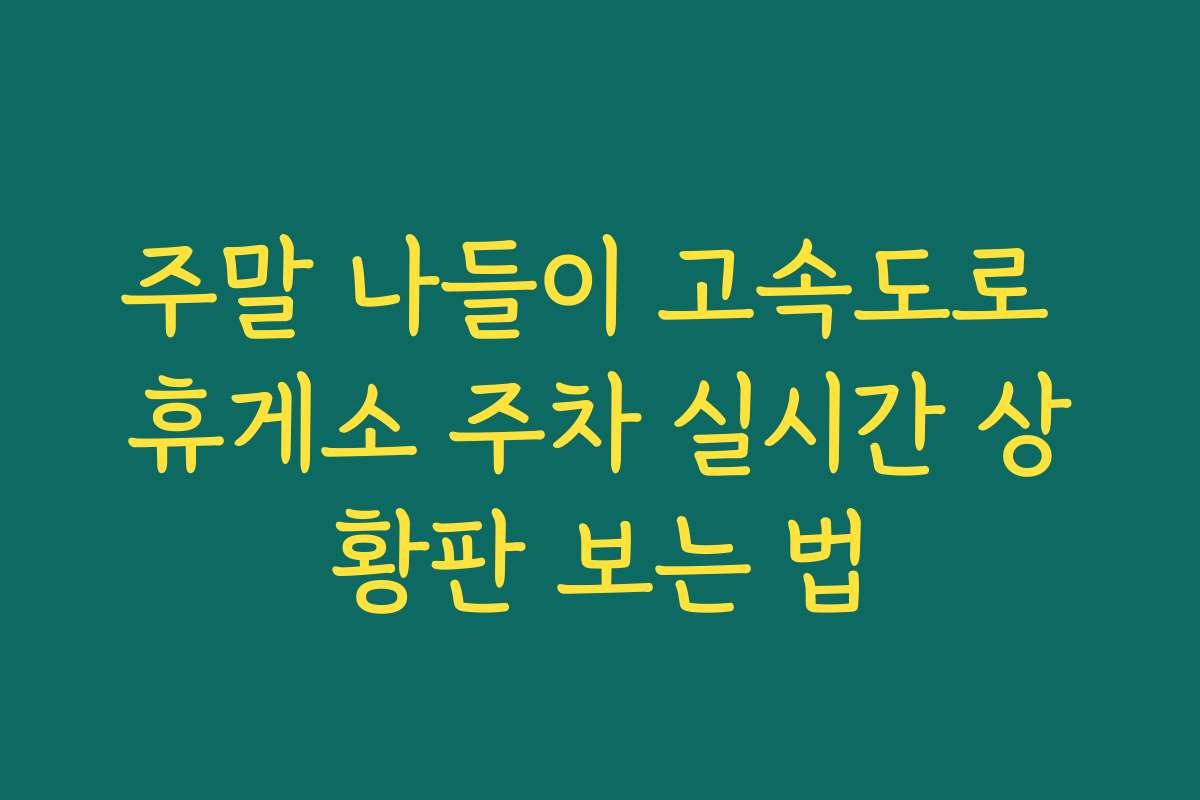 주말 나들이 고속도로 휴게소 주차 실시간 상황판 보는 법