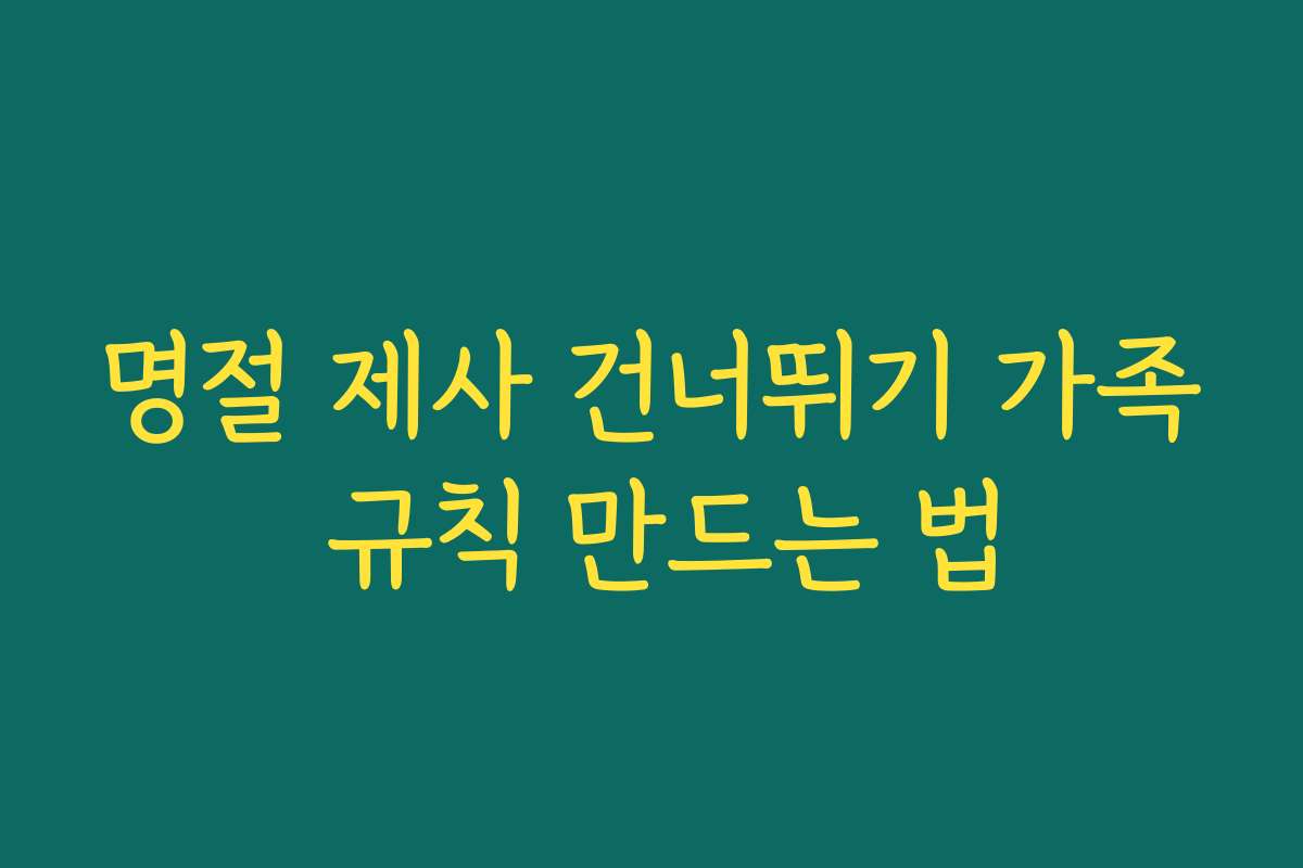 명절 제사 건너뛰기 가족 규칙 만드는 법