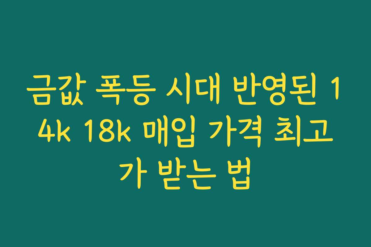 금값 폭등 시대 반영된 14k 18k 매입 가격 최고가 받는 법