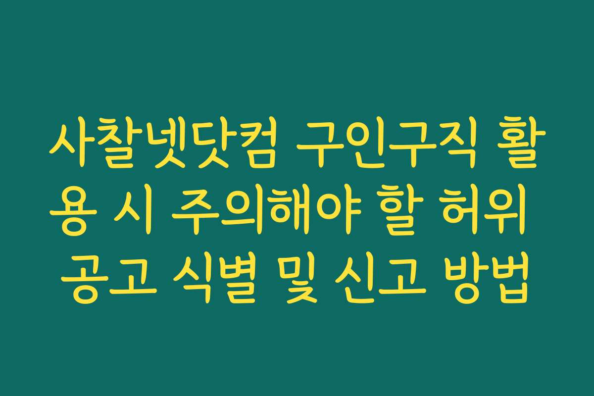 사찰넷닷컴 구인구직 활용 시 주의해야 할 허위 공고 식별 및 신고 방법