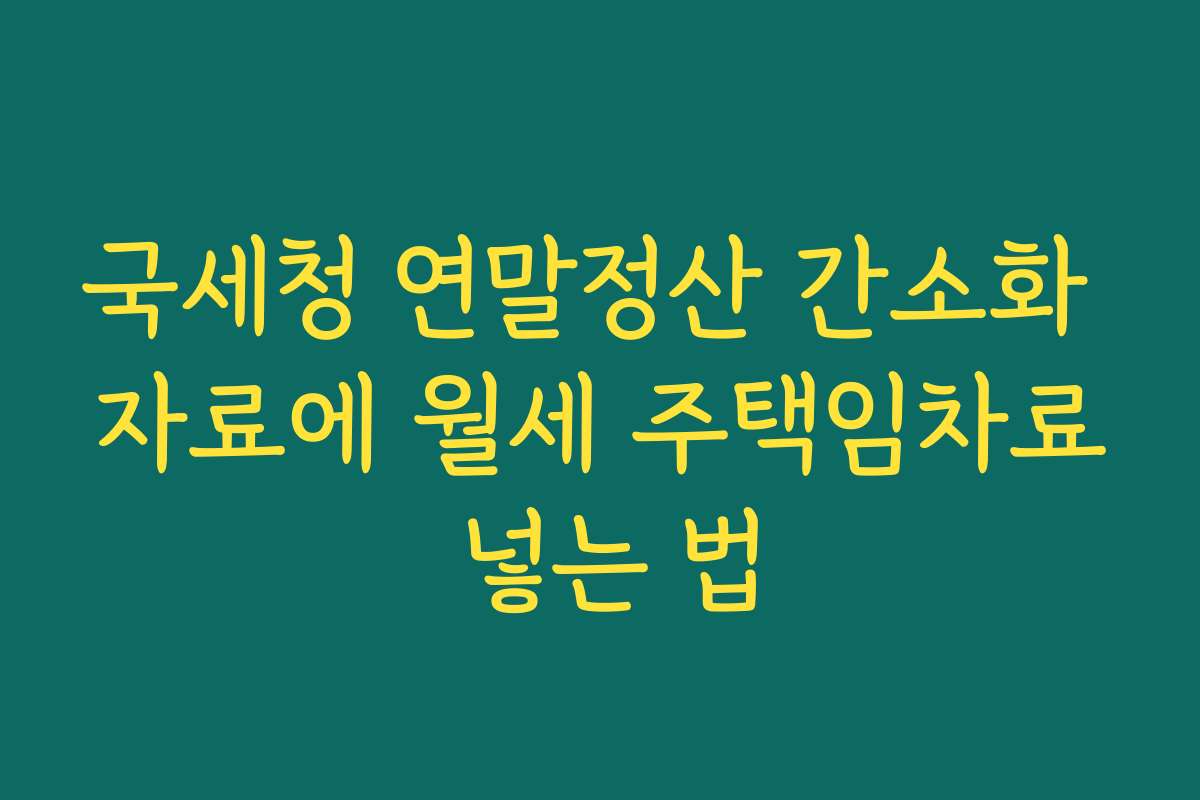 국세청 연말정산 간소화 자료에 월세 주택임차료 넣는 법