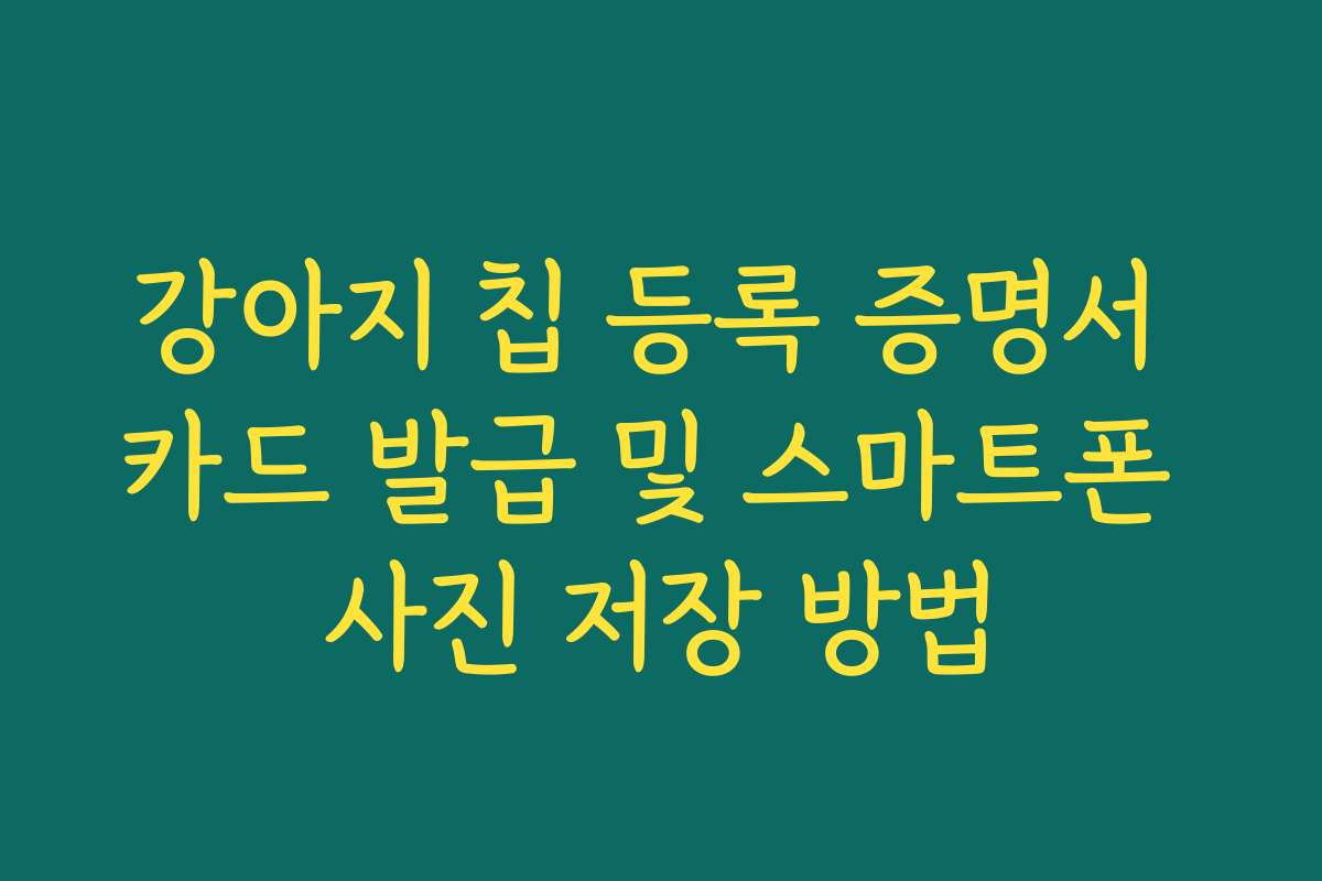 강아지 칩 등록 증명서 카드 발급 및 스마트폰 사진 저장 방법