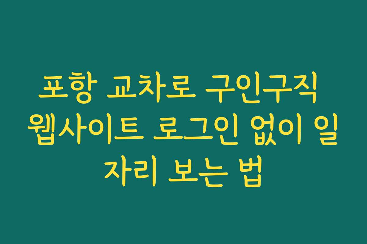 포항 교차로 구인구직 웹사이트 로그인 없이 일자리 보는 법
