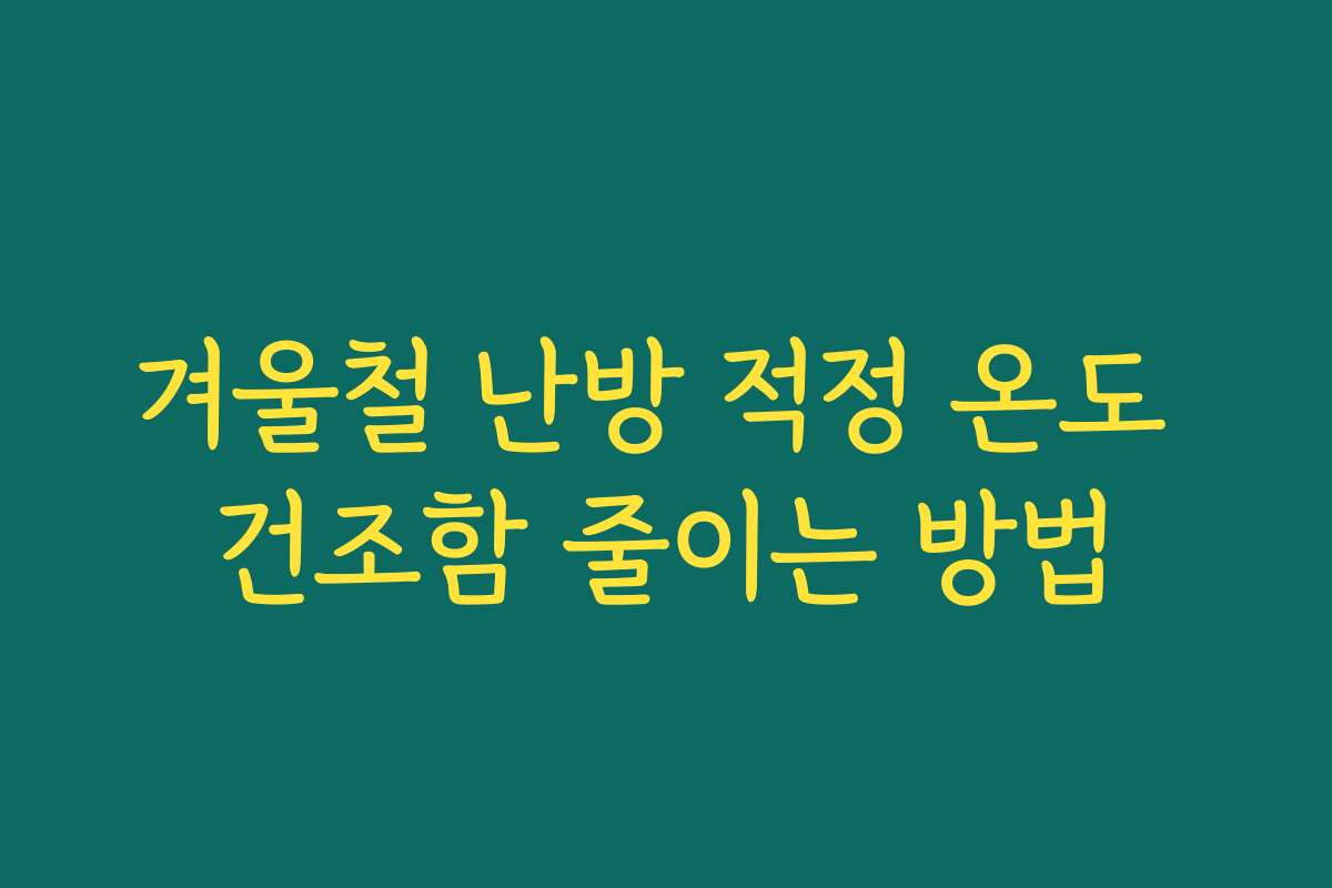 겨울철 난방 적정 온도 건조함 줄이는 방법