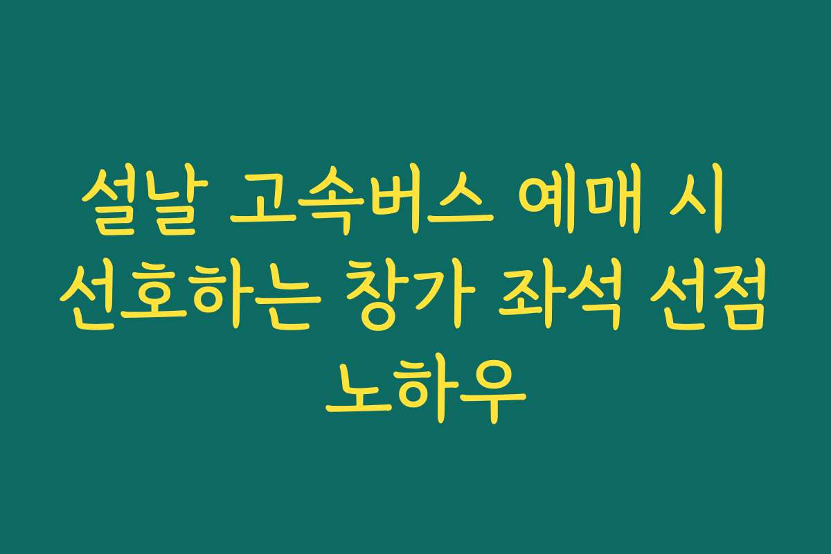 설날 고속버스 예매 시 선호하는 창가 좌석 선점 노하우