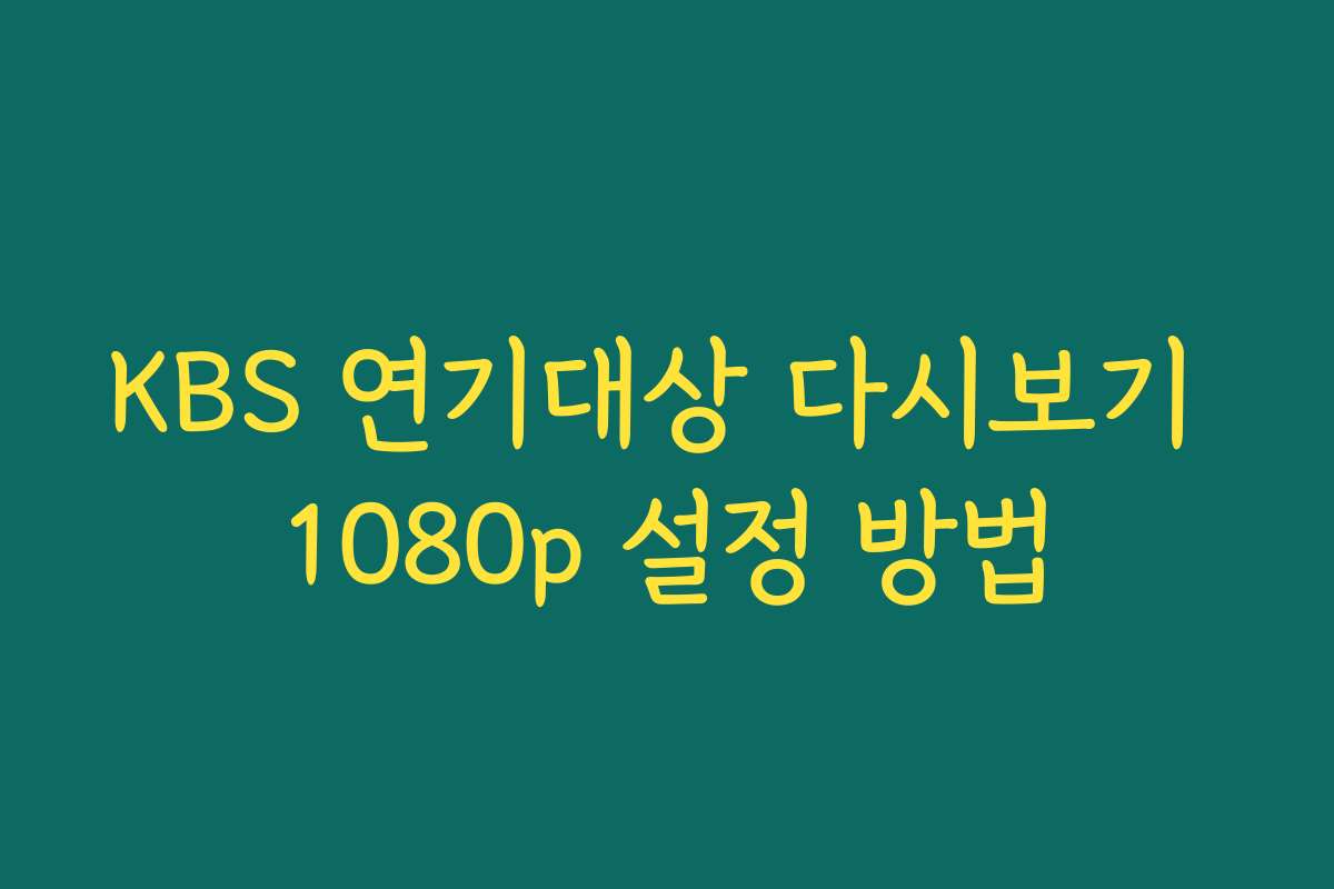 KBS 연기대상 다시보기 1080p 설정 방법